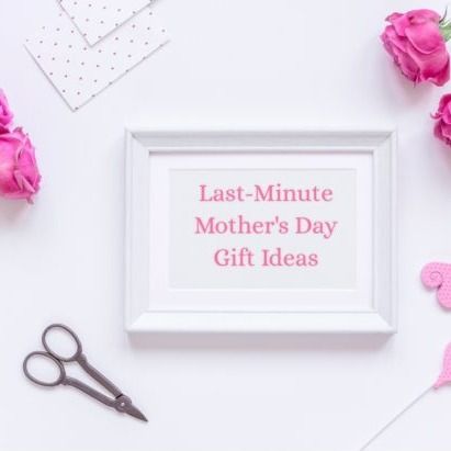 Last-Minute Mother's Day Gift Ideas